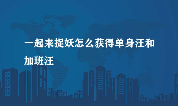 一起来捉妖怎么获得单身汪和加班汪