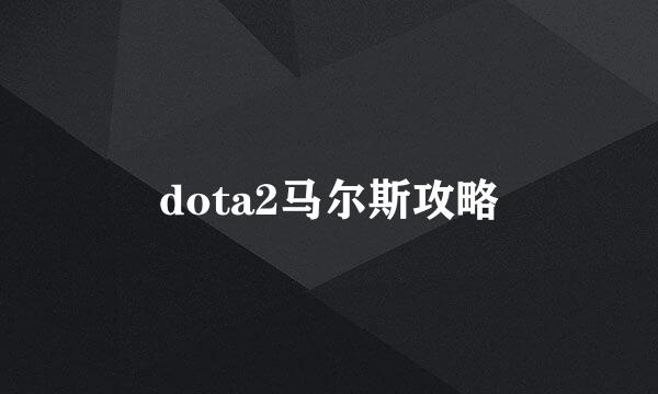 dota2马尔斯攻略