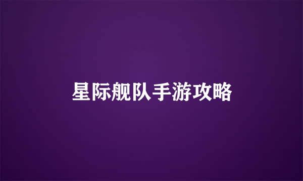 星际舰队手游攻略