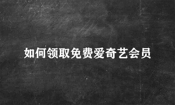 如何领取免费爱奇艺会员