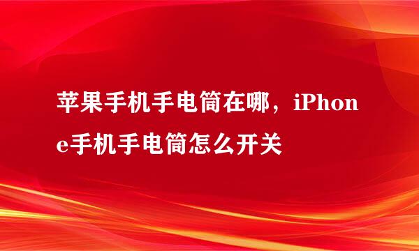 苹果手机手电筒在哪，iPhone手机手电筒怎么开关