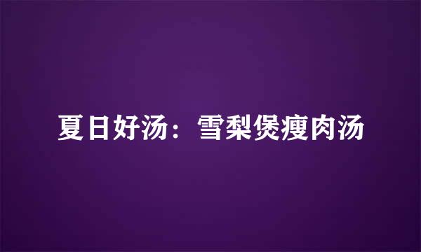 夏日好汤：雪梨煲瘦肉汤