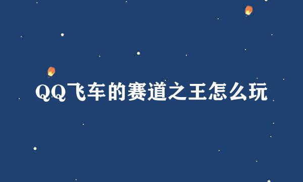 QQ飞车的赛道之王怎么玩