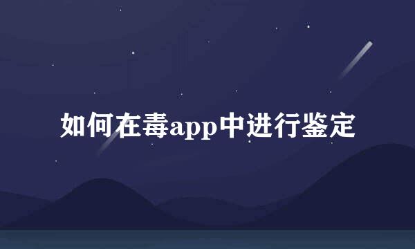 如何在毒app中进行鉴定