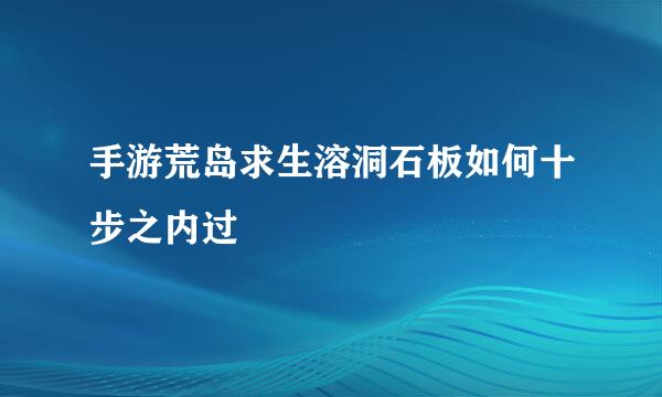 手游荒岛求生溶洞石板如何十步之内过