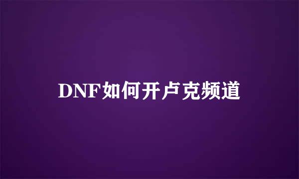 DNF如何开卢克频道