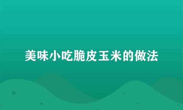 美味小吃脆皮玉米的做法