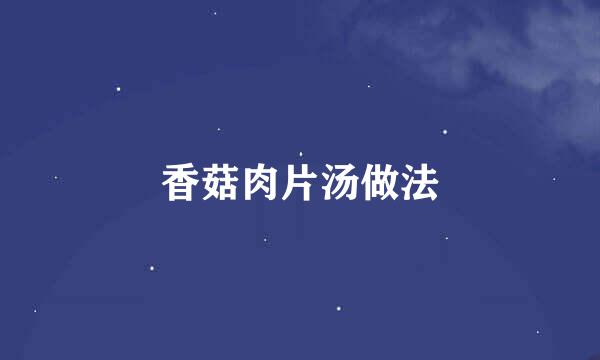 香菇肉片汤做法