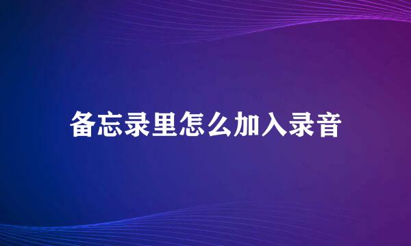 备忘录里怎么加入录音