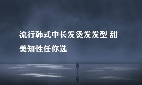 流行韩式中长发烫发发型 甜美知性任你选