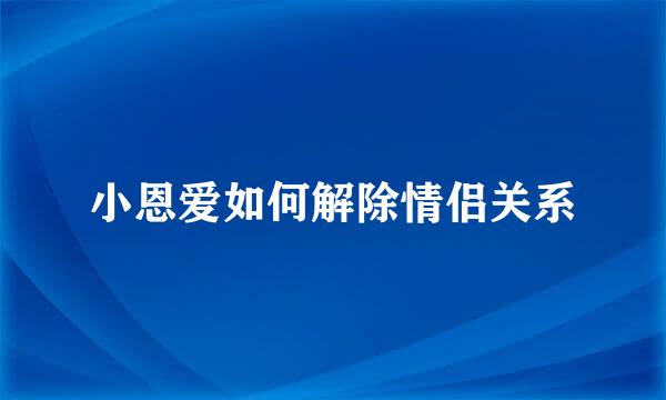 小恩爱如何解除情侣关系