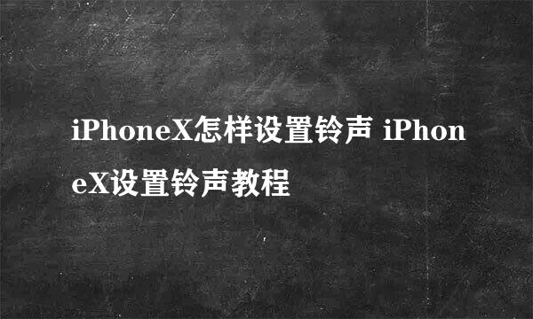 iPhoneX怎样设置铃声 iPhoneX设置铃声教程