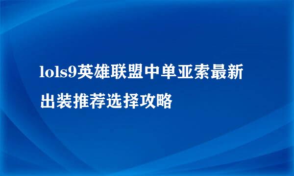 lols9英雄联盟中单亚索最新出装推荐选择攻略