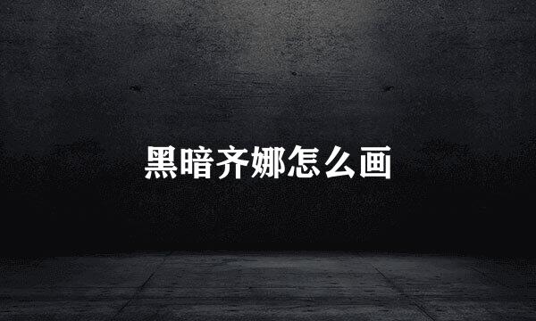 黑暗齐娜怎么画