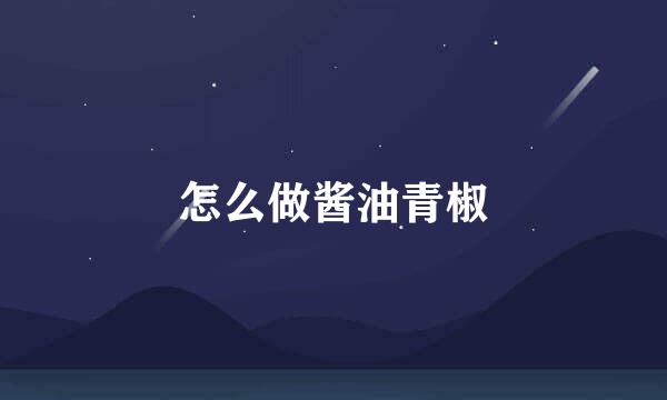 怎么做酱油青椒