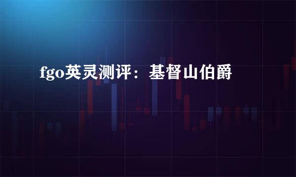 fgo英灵测评：基督山伯爵