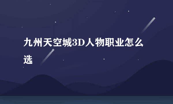 九州天空城3D人物职业怎么选