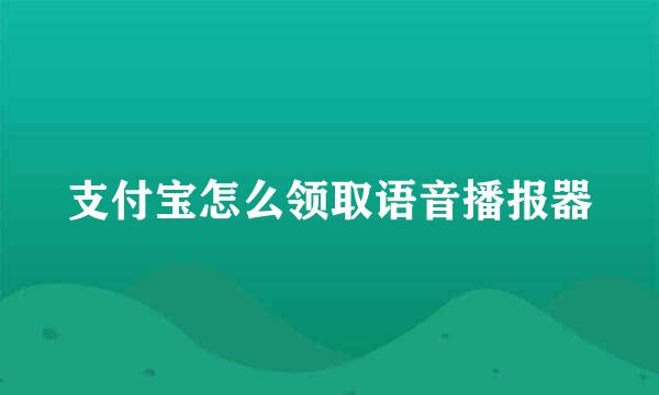 支付宝怎么领取语音播报器