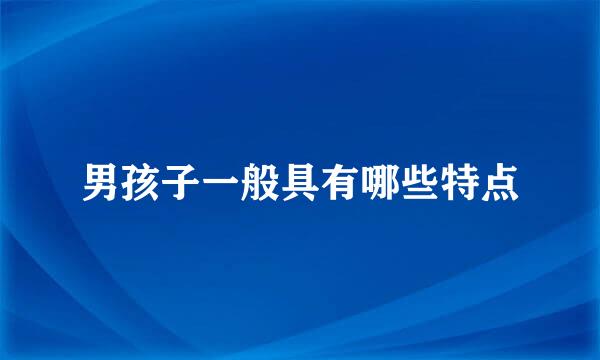 男孩子一般具有哪些特点