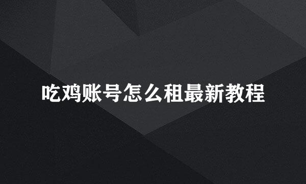 吃鸡账号怎么租最新教程