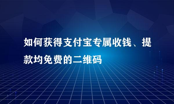 如何获得支付宝专属收钱、提款均免费的二维码