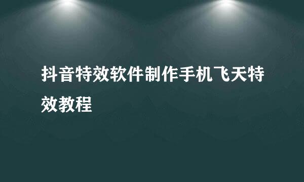抖音特效软件制作手机飞天特效教程