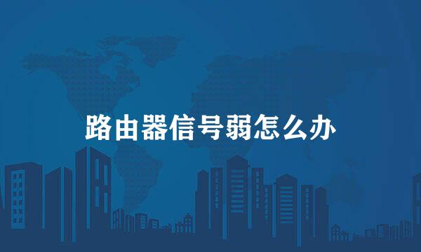 路由器信号弱怎么办