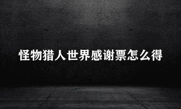 怪物猎人世界感谢票怎么得