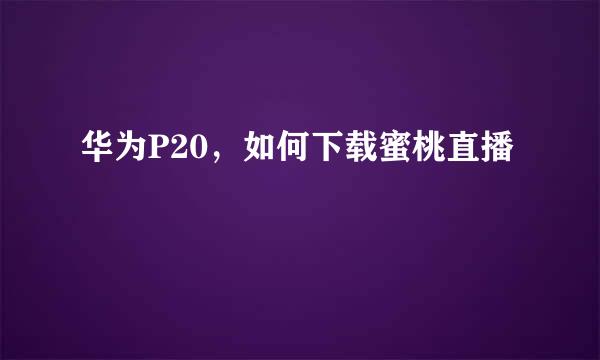 华为P20，如何下载蜜桃直播