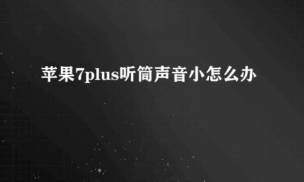苹果7plus听筒声音小怎么办