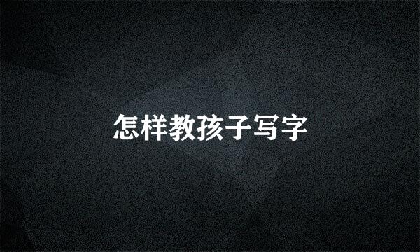 怎样教孩子写字