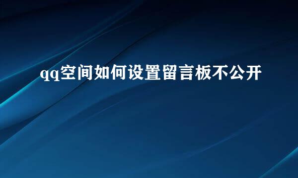 qq空间如何设置留言板不公开