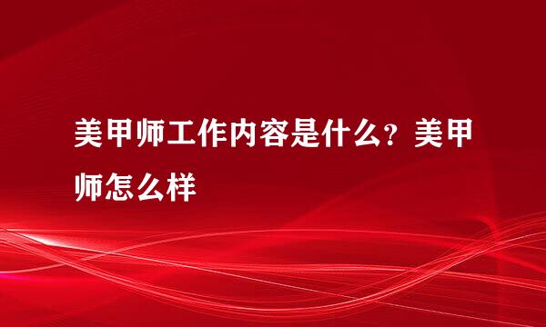 美甲师工作内容是什么？美甲师怎么样