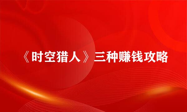 《时空猎人》三种赚钱攻略