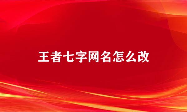王者七字网名怎么改