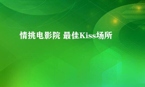 情挑电影院 最佳Kiss场所