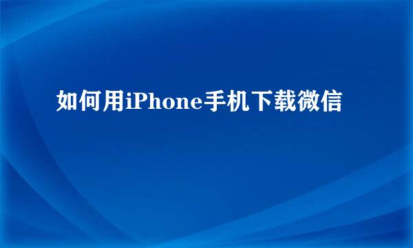 如何用iPhone手机下载微信