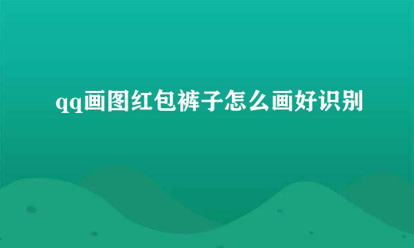 qq画图红包裤子怎么画好识别