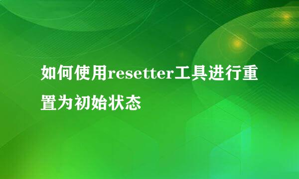 如何使用resetter工具进行重置为初始状态