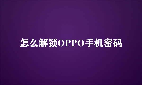 怎么解锁OPPO手机密码