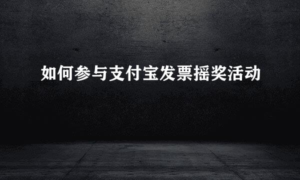 如何参与支付宝发票摇奖活动