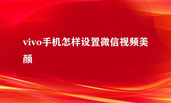 vivo手机怎样设置微信视频美颜