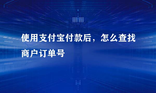 使用支付宝付款后，怎么查找商户订单号