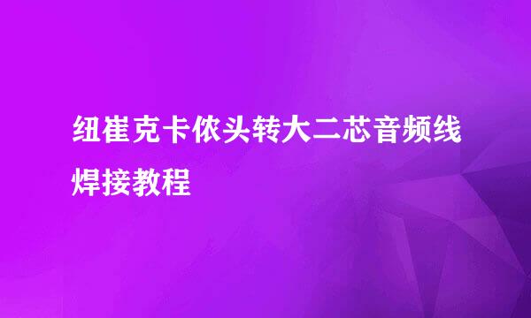 纽崔克卡侬头转大二芯音频线焊接教程