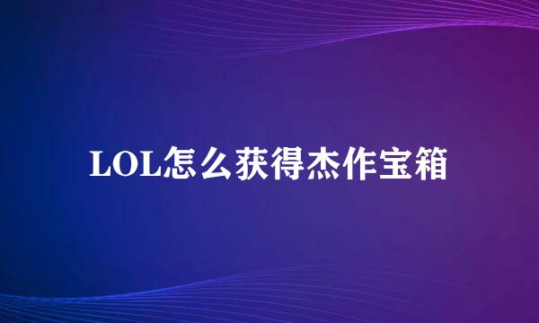 LOL怎么获得杰作宝箱