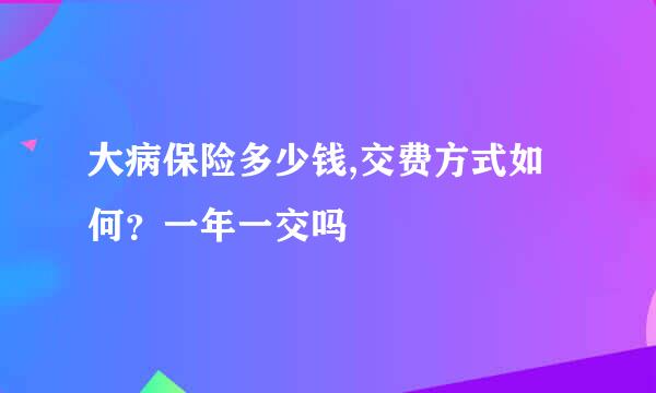 大病保险多少钱,交费方式如何？一年一交吗