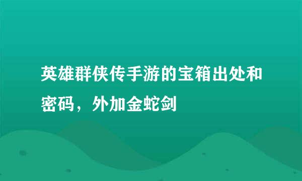 英雄群侠传手游的宝箱出处和密码，外加金蛇剑