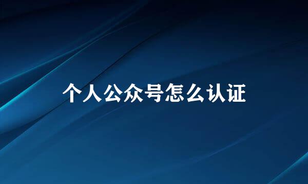 个人公众号怎么认证