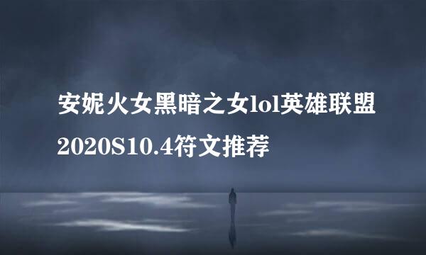 安妮火女黑暗之女lol英雄联盟2020S10.4符文推荐