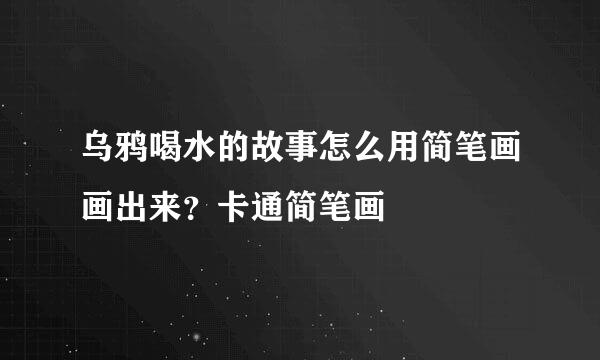 乌鸦喝水的故事怎么用简笔画画出来？卡通简笔画